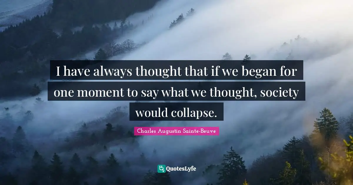 I have always thought that if we began for one moment to say what we thought, society would collapse.