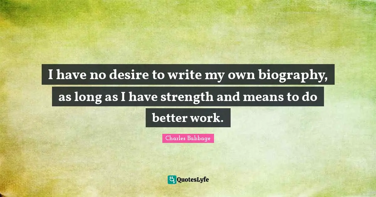 I have no desire to write my own biography, as long as I have strength and means to do better work.