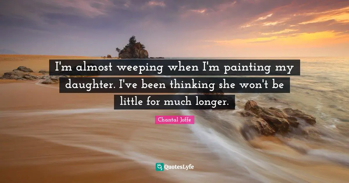 I'm almost weeping when I'm painting my daughter. I've been thinking she won't be little for much longer.