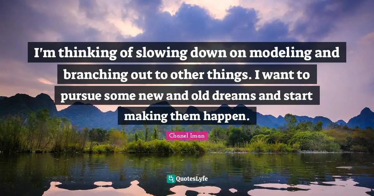Slowing Quotes: "I'm thinking of slowing down on modeling and branching out to other things. I want to pursue some new and old dreams and start making them happen."