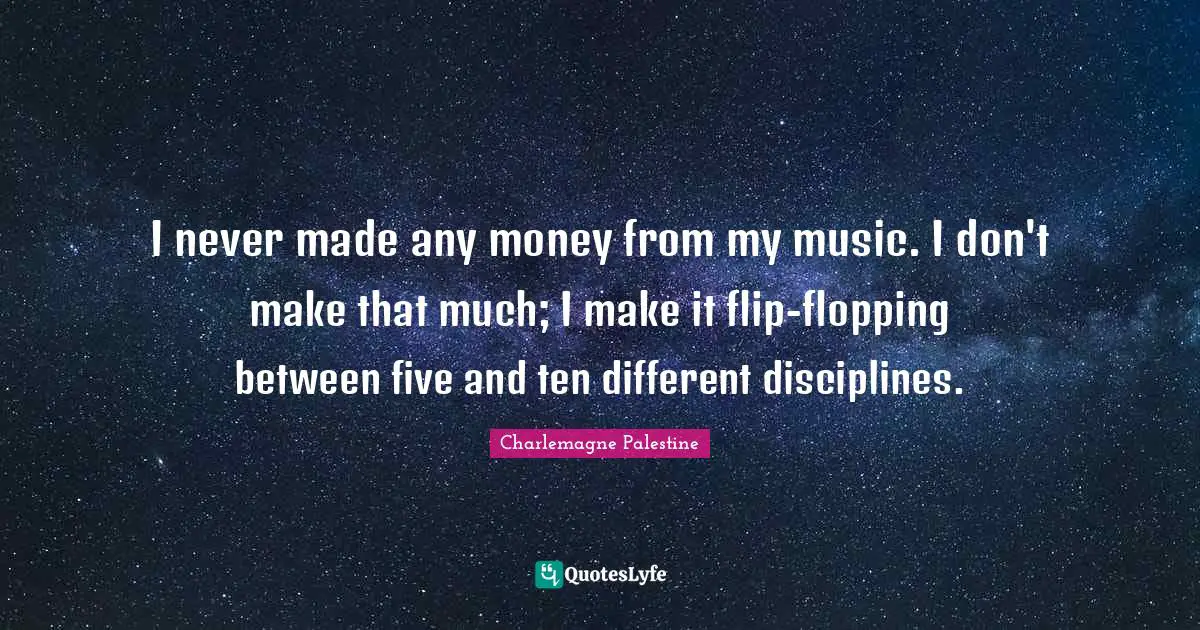 Charlemagne Quotes: "I never made any money from my music. I don't make that much; I make it flip-flopping between five and ten different disciplines."