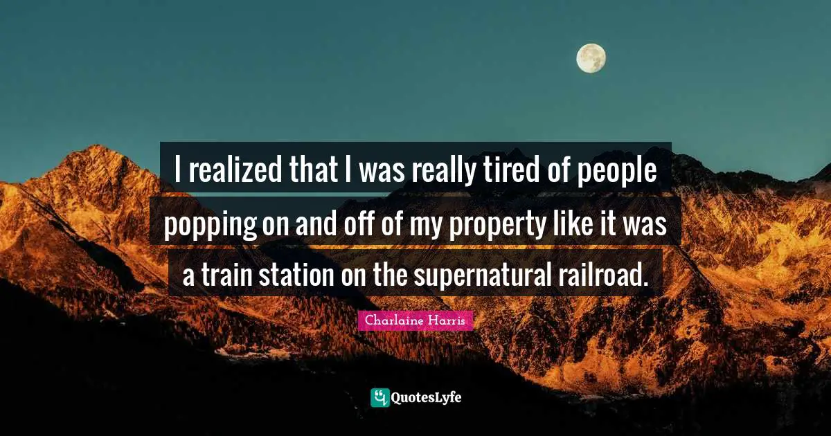 I realized that I was really tired of people popping on and off of my property like it was a train station on the supernatural railroad.