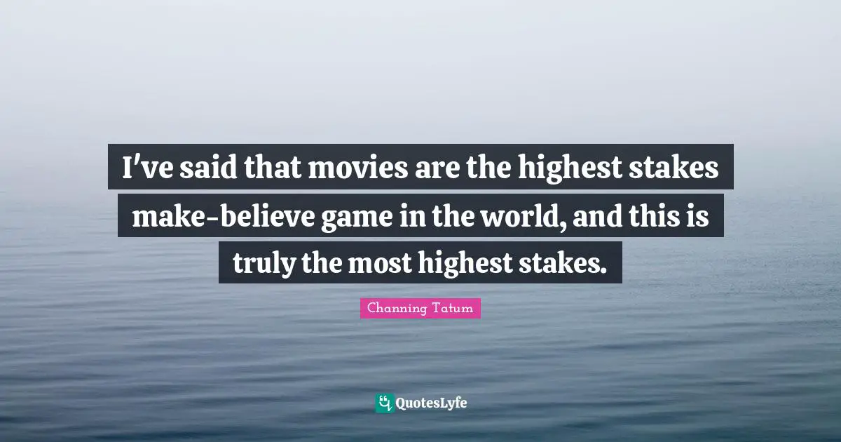 I've said that movies are the highest stakes make-believe game in the world, and this is truly the most highest stakes.