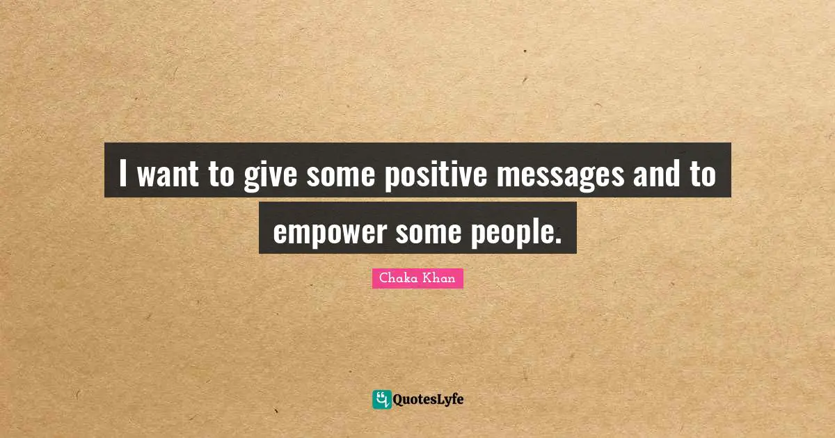I want to give some positive messages and to empower some people.