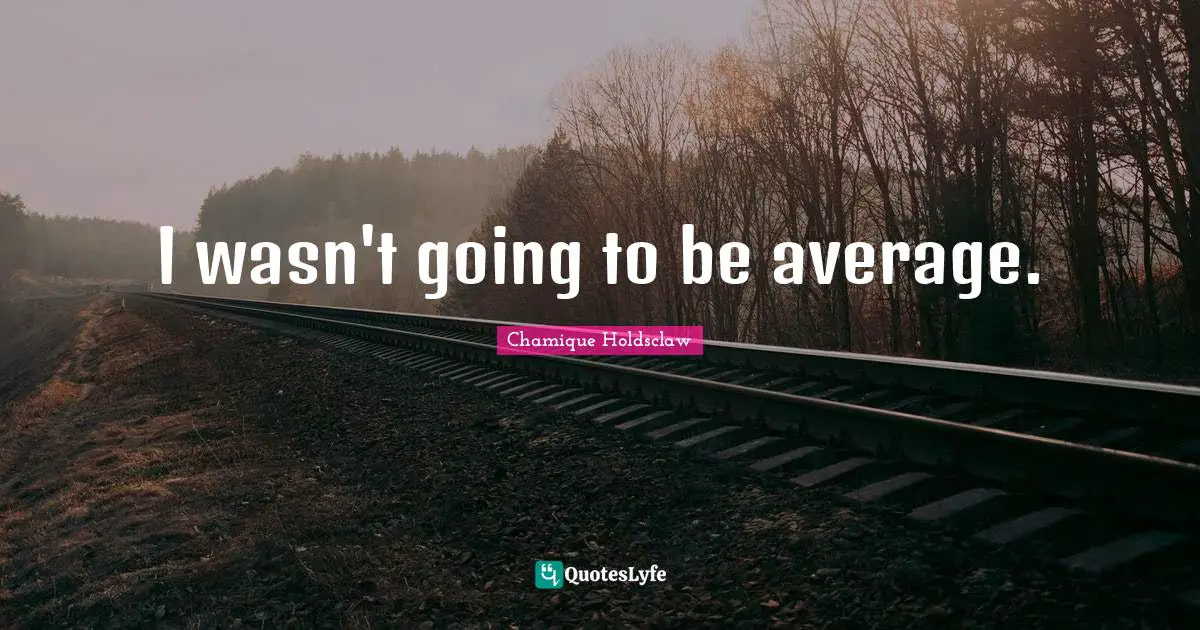 I wasn't going to be average.