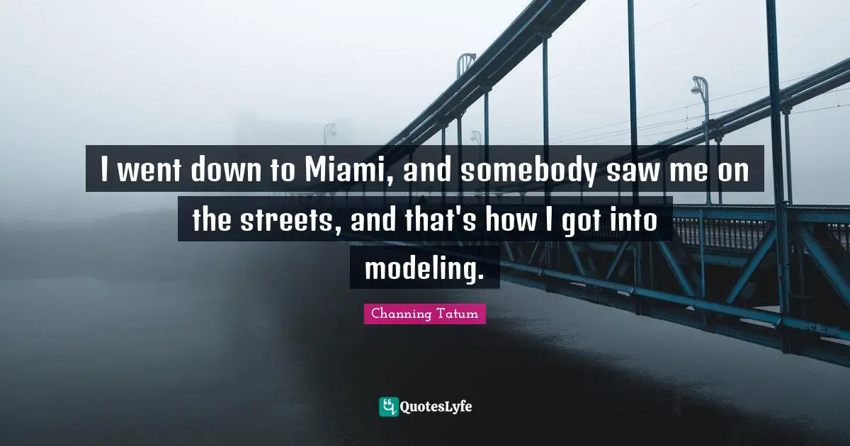 I went down to Miami, and somebody saw me on the streets, and that's how I got into modeling.