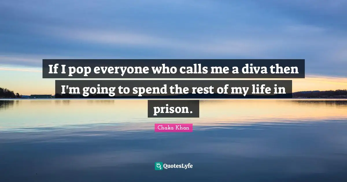 If I pop everyone who calls me a diva then I'm going to spend the rest of my life in prison.