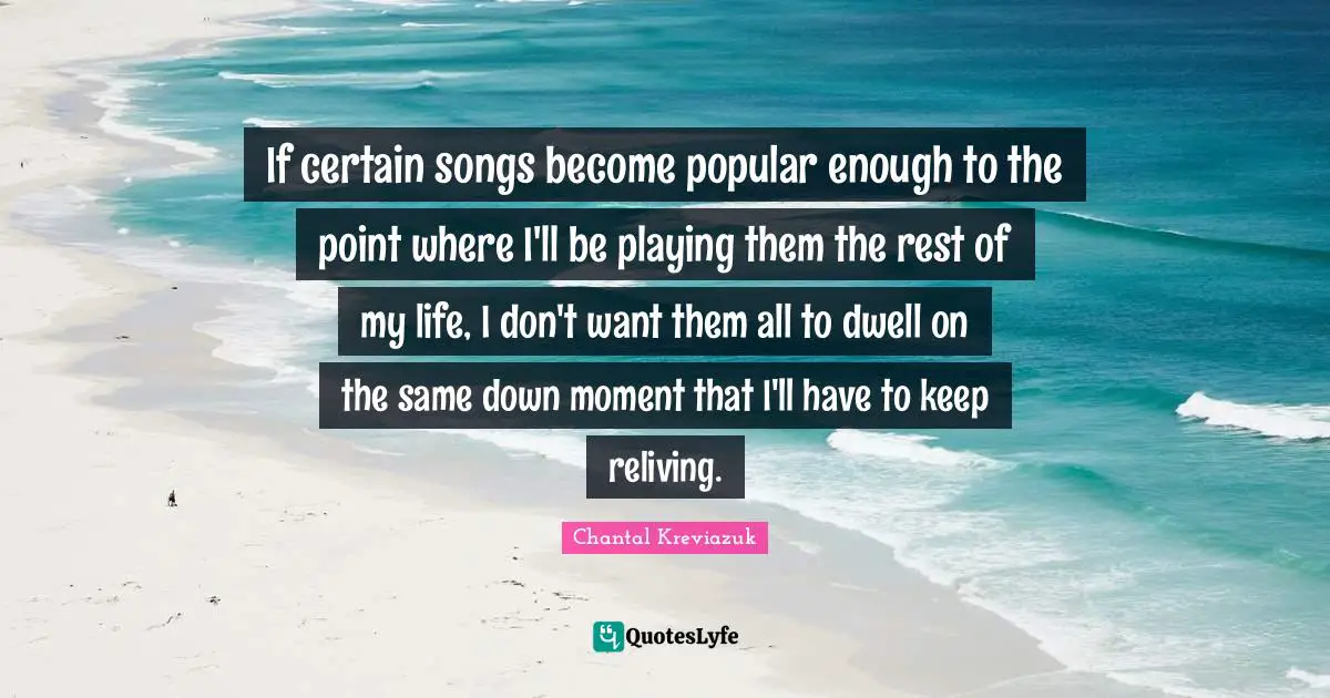 If certain songs become popular enough to the point where I'll be playing them the rest of my life, I don't want them all to dwell on the same down moment that I'll have to keep reliving.