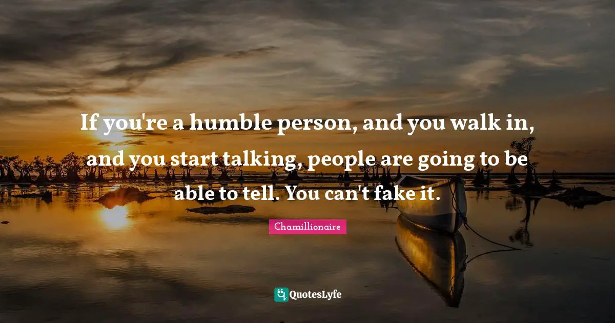 Chamillionaire Quotes: "If you're a humble person, and you walk in, and you start talking, people are going to be able to tell. You can't fake it."