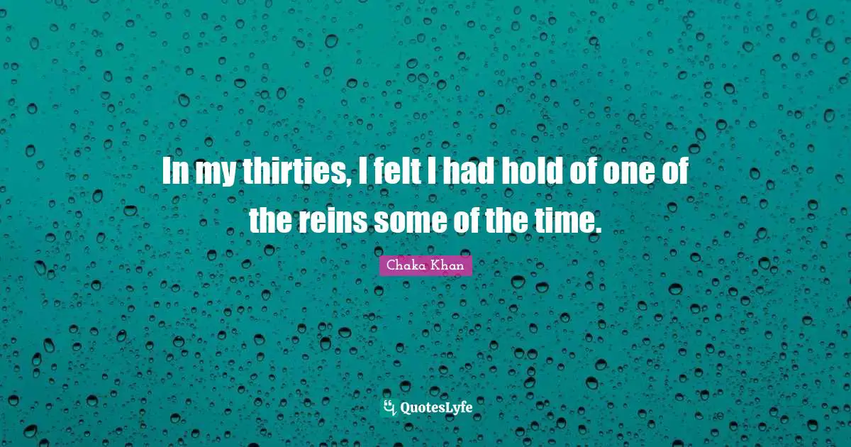 Reins Quotes: "In my thirties, I felt I had hold of one of the reins some of the time."