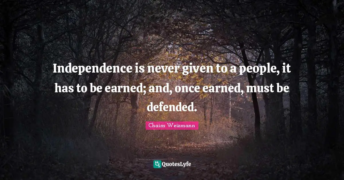 Independence Quotes: "Independence is never given to a people, it has to be earned; and, once earned, must be defended."