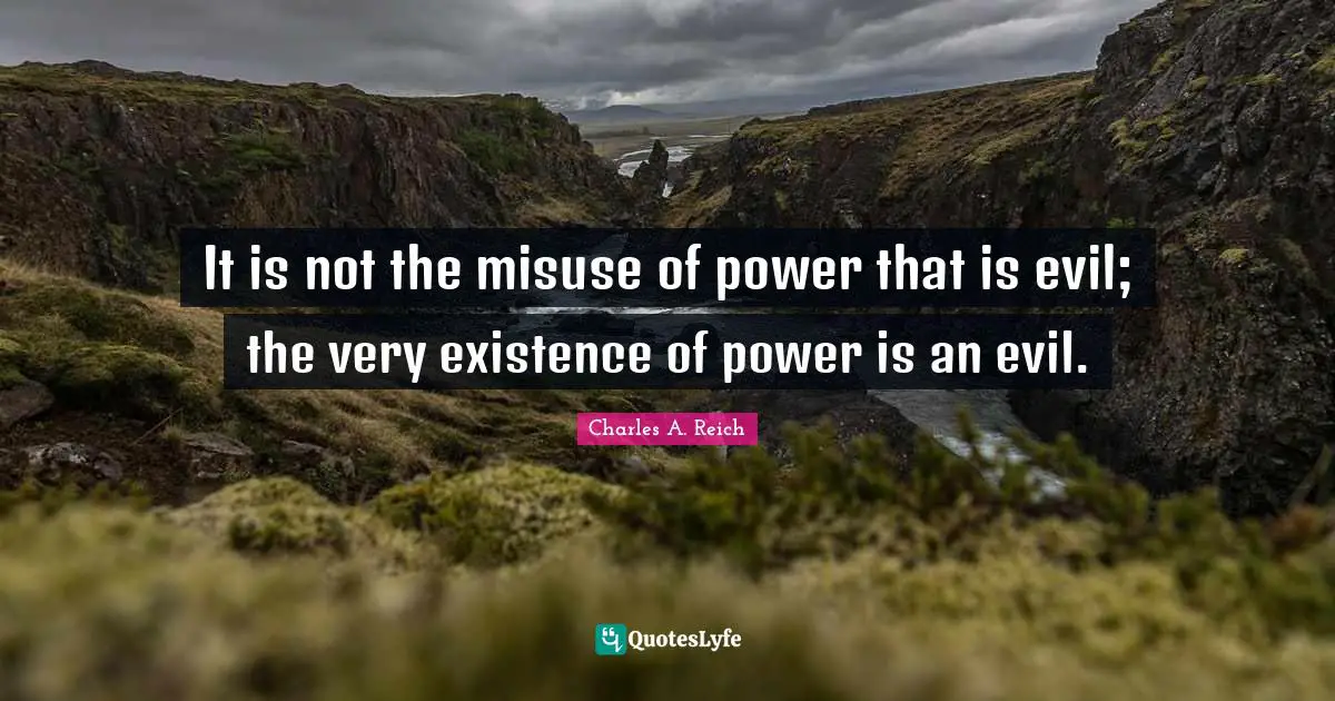 It is not the misuse of power that is evil; the very existence of power is an evil.