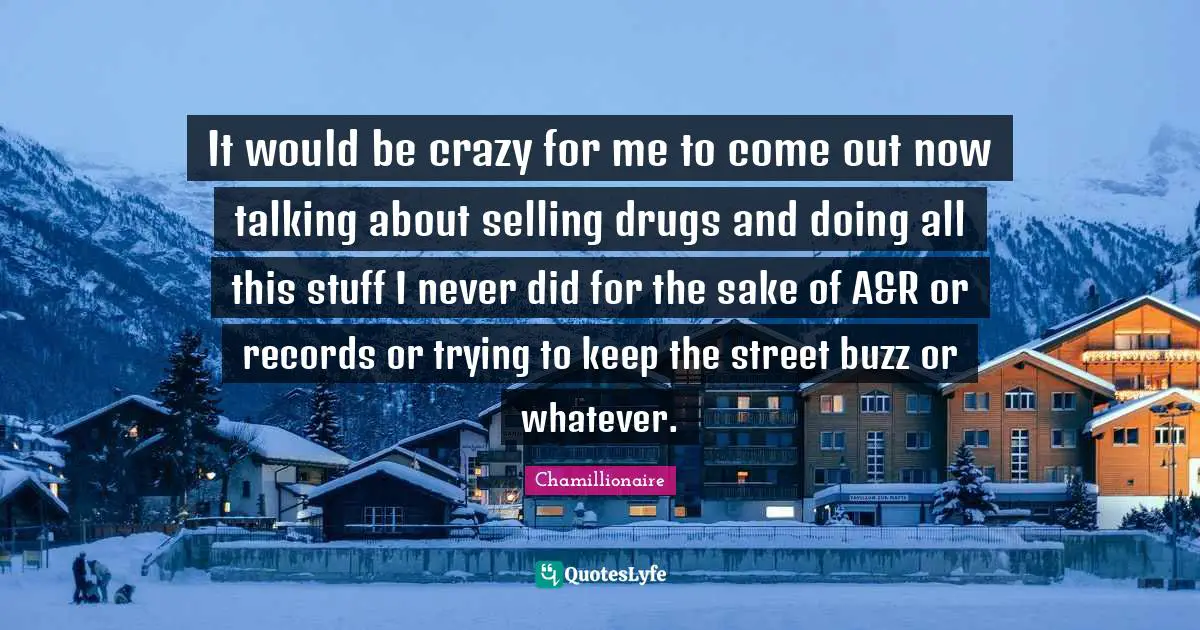Chamillionaire Quotes: "It would be crazy for me to come out now talking about selling drugs and doing all this stuff I never did for the sake of A&R or records or trying to keep the street buzz or whatever."