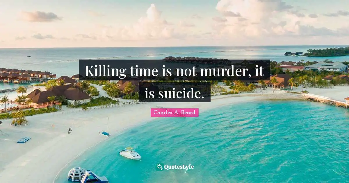 Killing time is not murder, it is suicide.