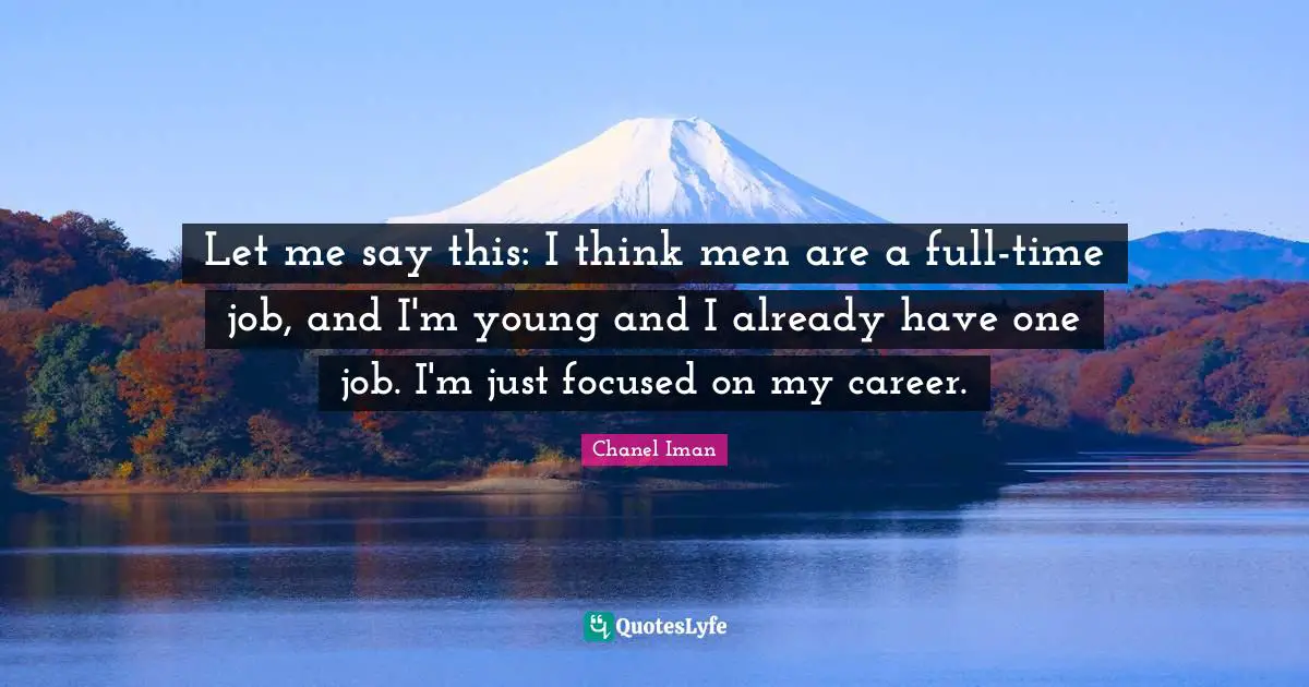 Let me say this: I think men are a full-time job, and I'm young and I already have one job. I'm just focused on my career.