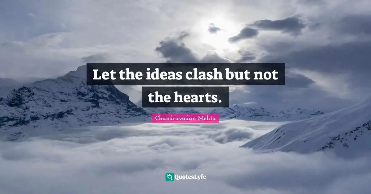 Let the ideas clash but not the hearts.