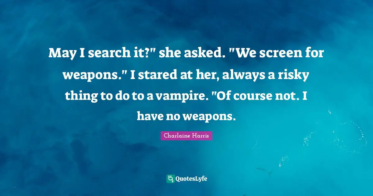 May I search it?" she asked. "We screen for weapons." I stared at her, always a risky thing to do to a vampire. "Of course not. I have no weapons.