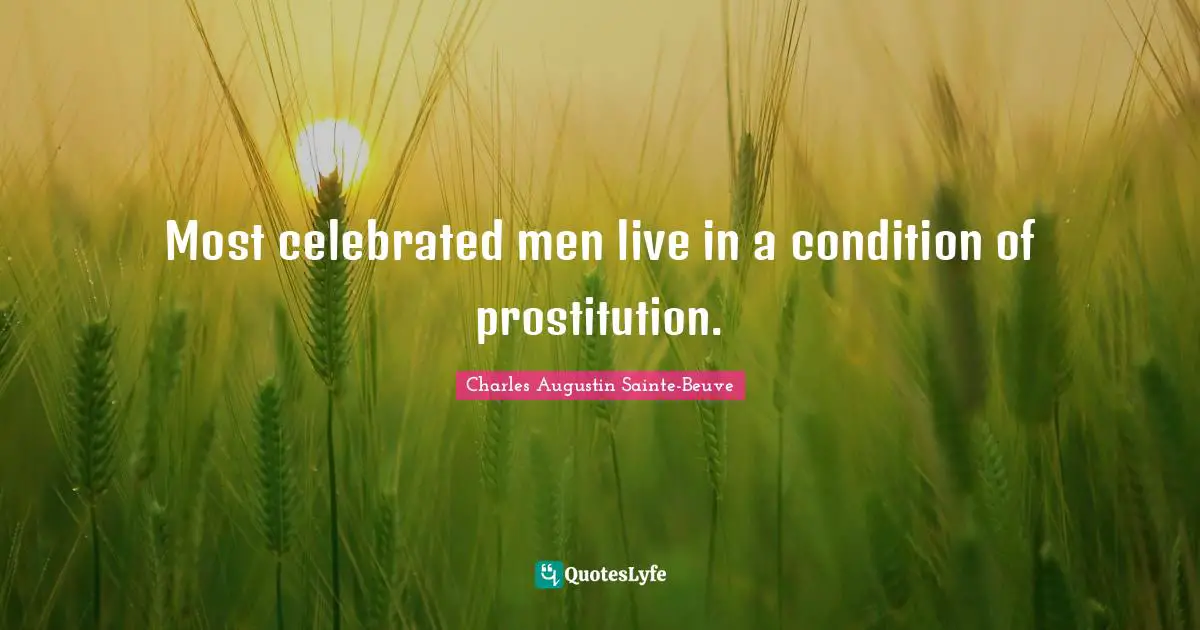 Most celebrated men live in a condition of prostitution.