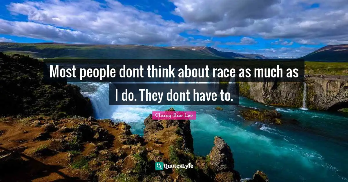 Most people dont think about race as much as I do. They dont have to.
