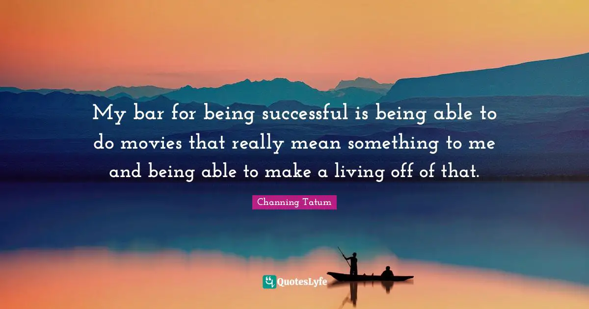 Being Successful Quotes: "My bar for being successful is being able to do movies that really mean something to me and being able to make a living off of that."