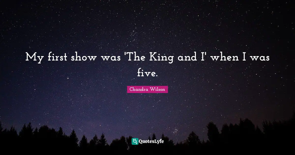 My first show was 'The King and I' when I was five.