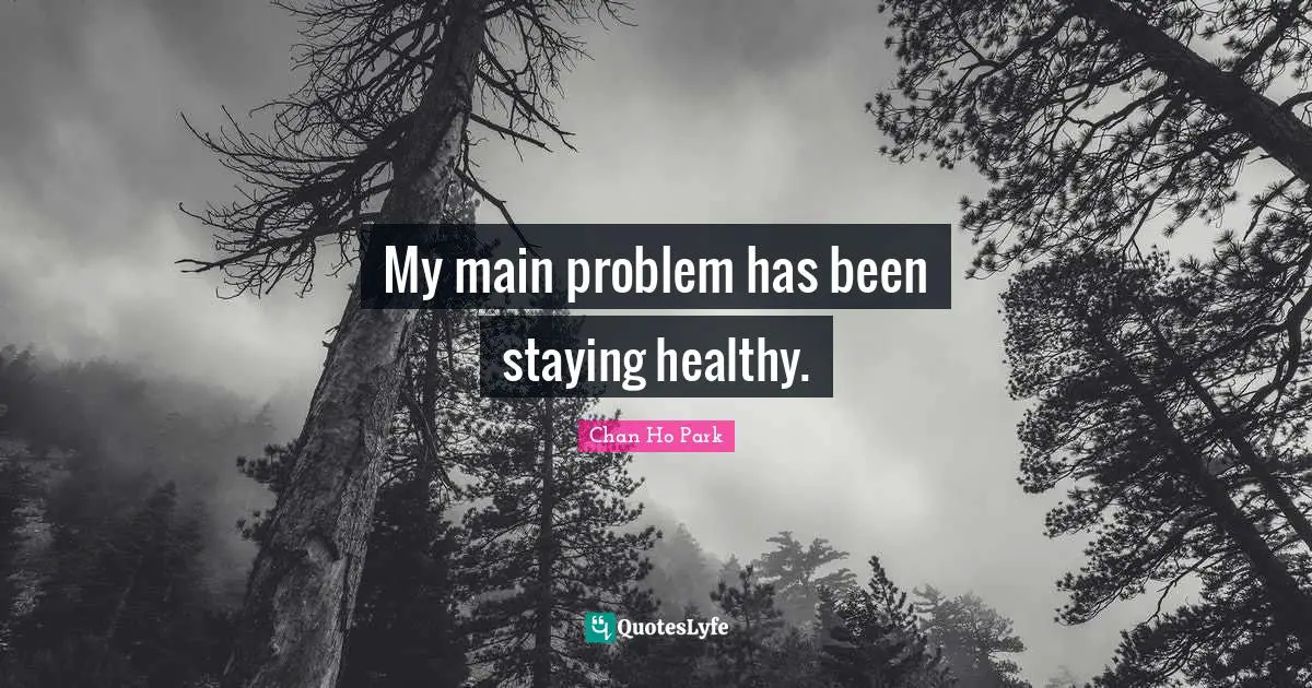 My main problem has been staying healthy.