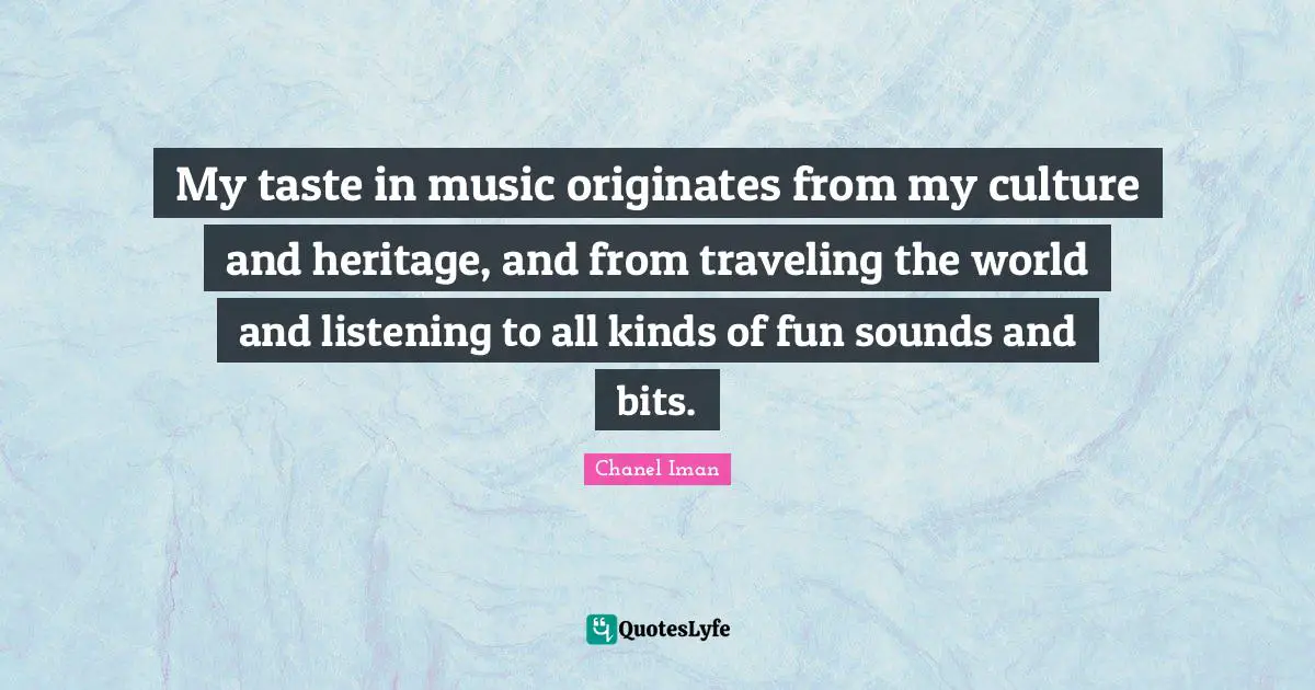 My taste in music originates from my culture and heritage, and from traveling the world and listening to all kinds of fun sounds and bits.