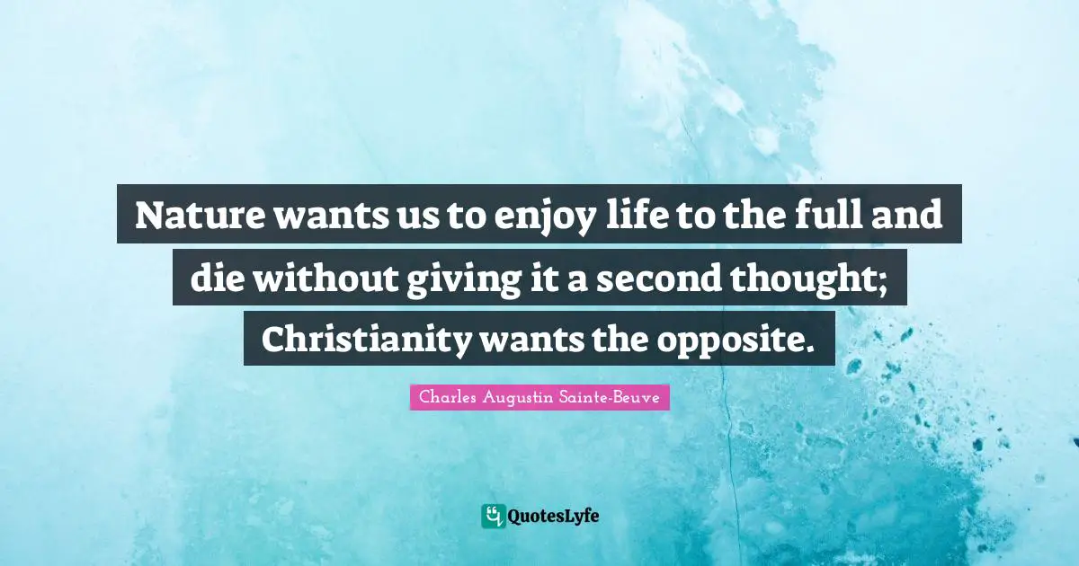 Nature wants us to enjoy life to the full and die without giving it a second thought; Christianity wants the opposite.