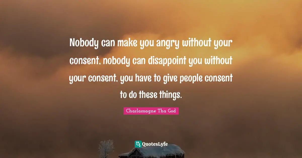 Disappoint Quotes: "Nobody can make you angry without your consent, nobody can disappoint you without your consent, you have to give people consent to do these things."