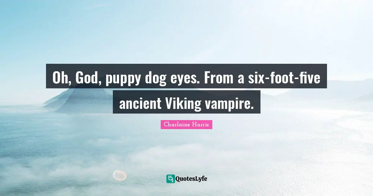 Oh, God, puppy dog eyes. From a six-foot-five ancient Viking vampire.