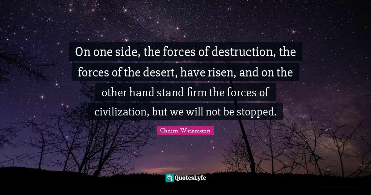 On one side, the forces of destruction, the forces of the desert, have risen, and on the other hand stand firm the forces of civilization, but we will not be stopped.