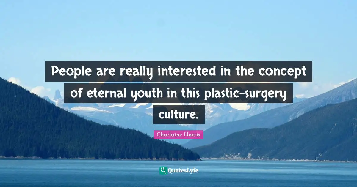 People are really interested in the concept of eternal youth in this plastic-surgery culture.