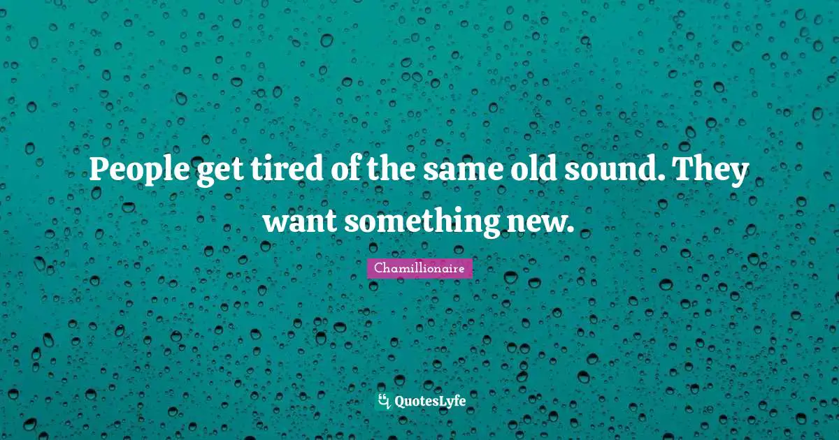 Chamillionaire Quotes: "People get tired of the same old sound. They want something new."