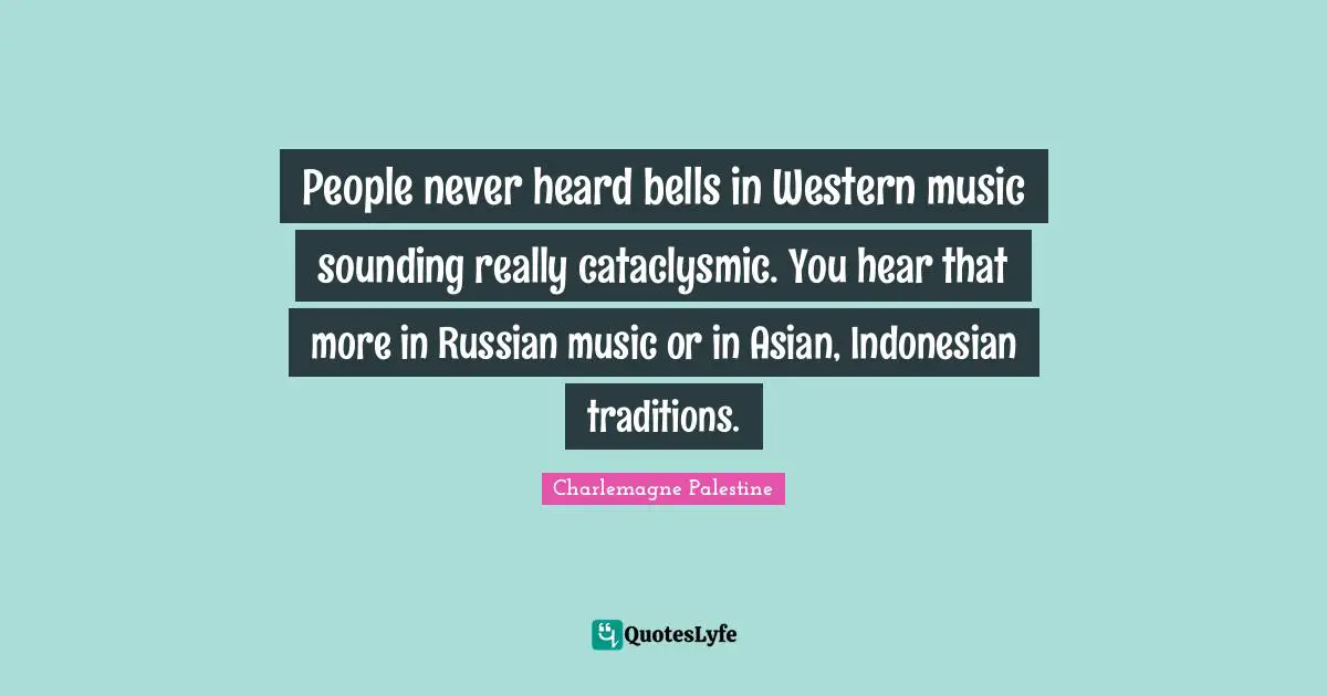 Charlemagne Quotes: "People never heard bells in Western music sounding really cataclysmic. You hear that more in Russian music or in Asian, Indonesian traditions."