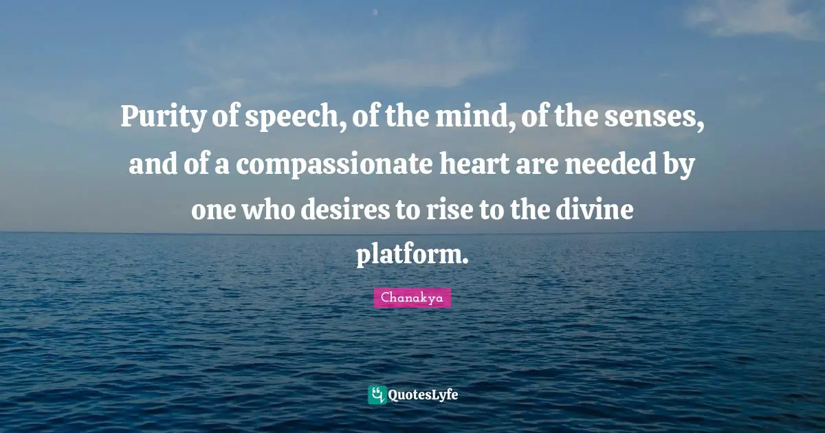 Be Compassionate Quotes: "Purity of speech, of the mind, of the senses, and of a compassionate heart are needed by one who desires to rise to the divine platform."