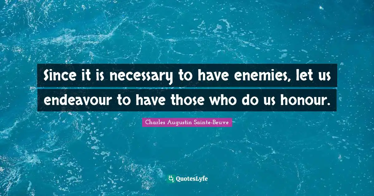 Since it is necessary to have enemies, let us endeavour to have those who do us honour.