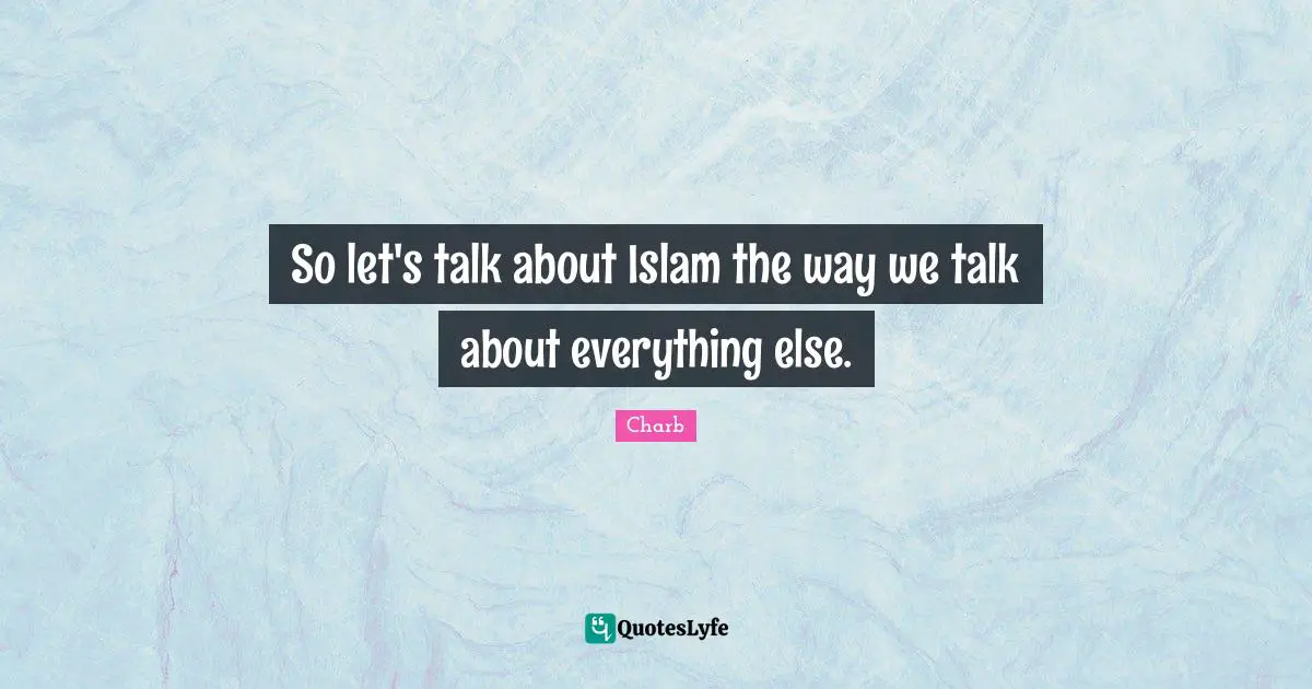 So let's talk about Islam the way we talk about everything else.