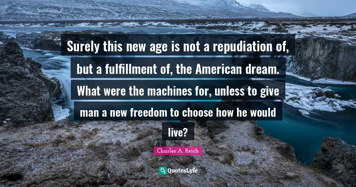 Surely this new age is not a repudiation of, but a fulfillment of, the American dream. What were the machines for, unless to give man a new freedom to choose how he would live?