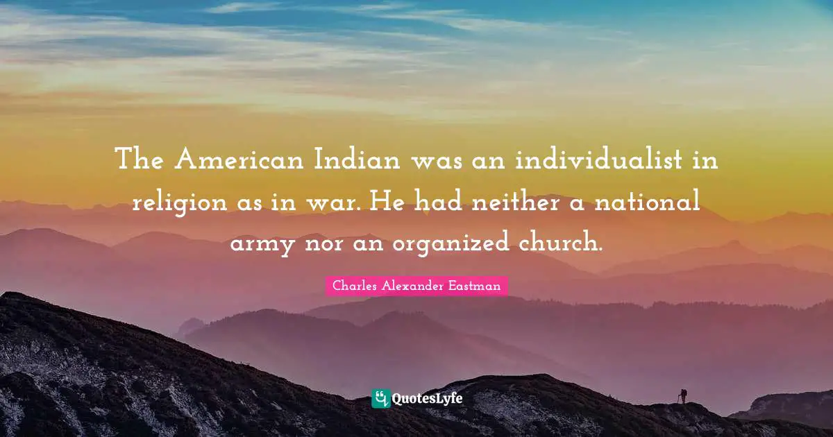 The American Indian was an individualist in religion as in war. He had neither a national army nor an organized church.