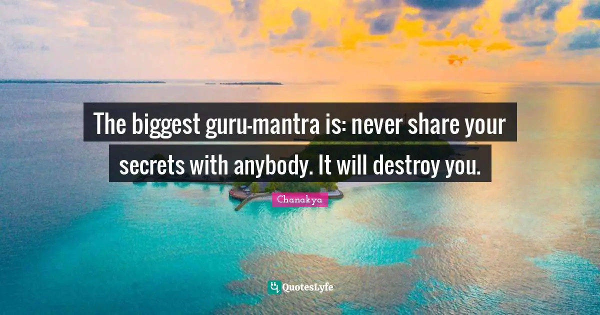 The biggest guru-mantra is: never share your secrets with anybody. It will destroy you.