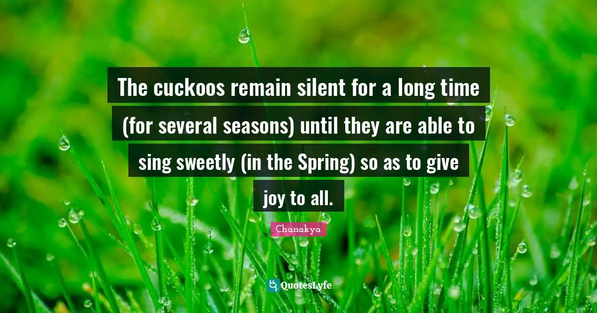 The cuckoos remain silent for a long time (for several seasons) until they are able to sing sweetly (in the Spring) so as to give joy to all.