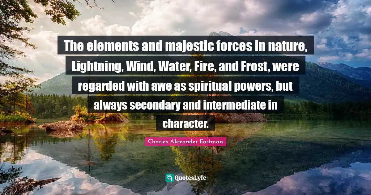 Frost Quotes: "The elements and majestic forces in nature, Lightning, Wind, Water, Fire, and Frost, were regarded with awe as spiritual powers, but always secondary and intermediate in character."