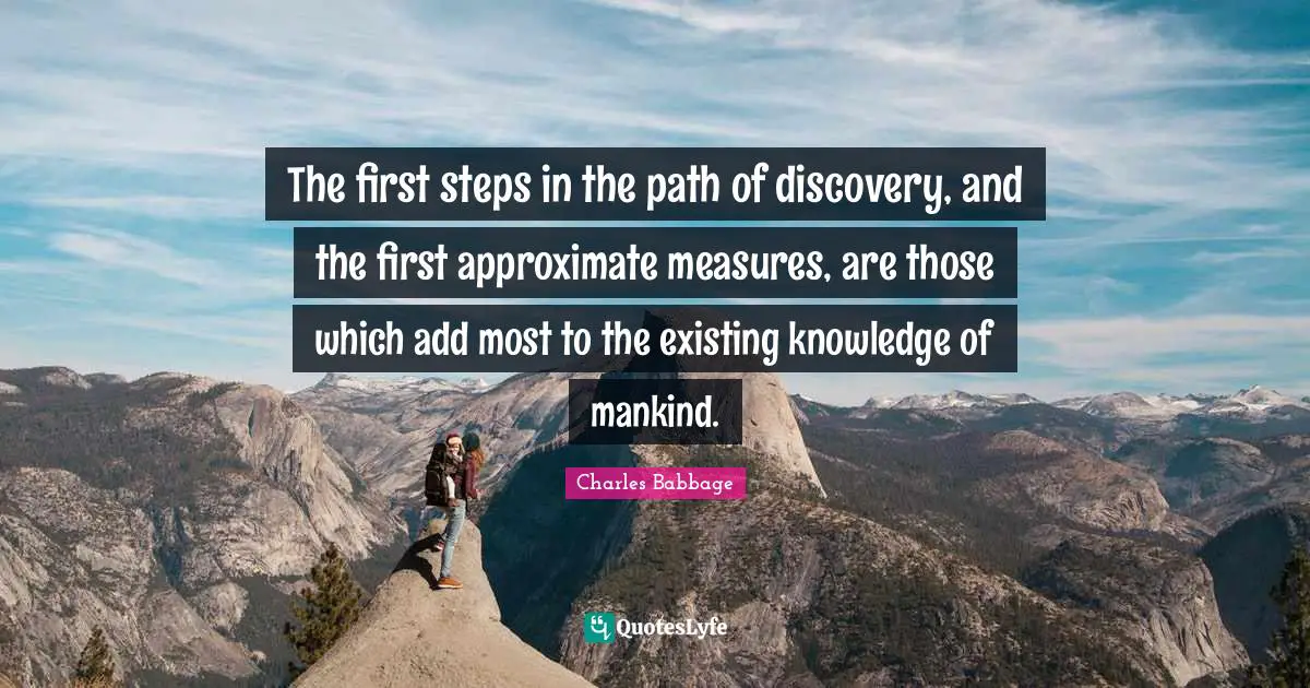 The first steps in the path of discovery, and the first approximate measures, are those which add most to the existing knowledge of mankind.