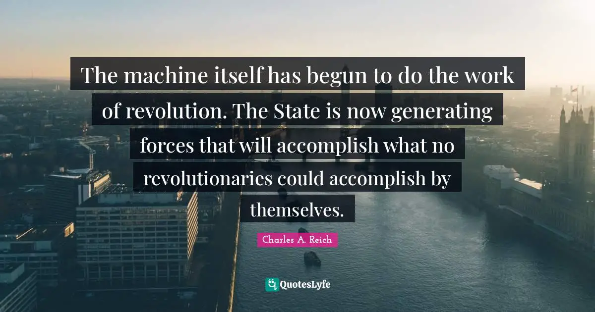 The machine itself has begun to do the work of revolution. The State is now generating forces that will accomplish what no revolutionaries could accomplish by themselves.