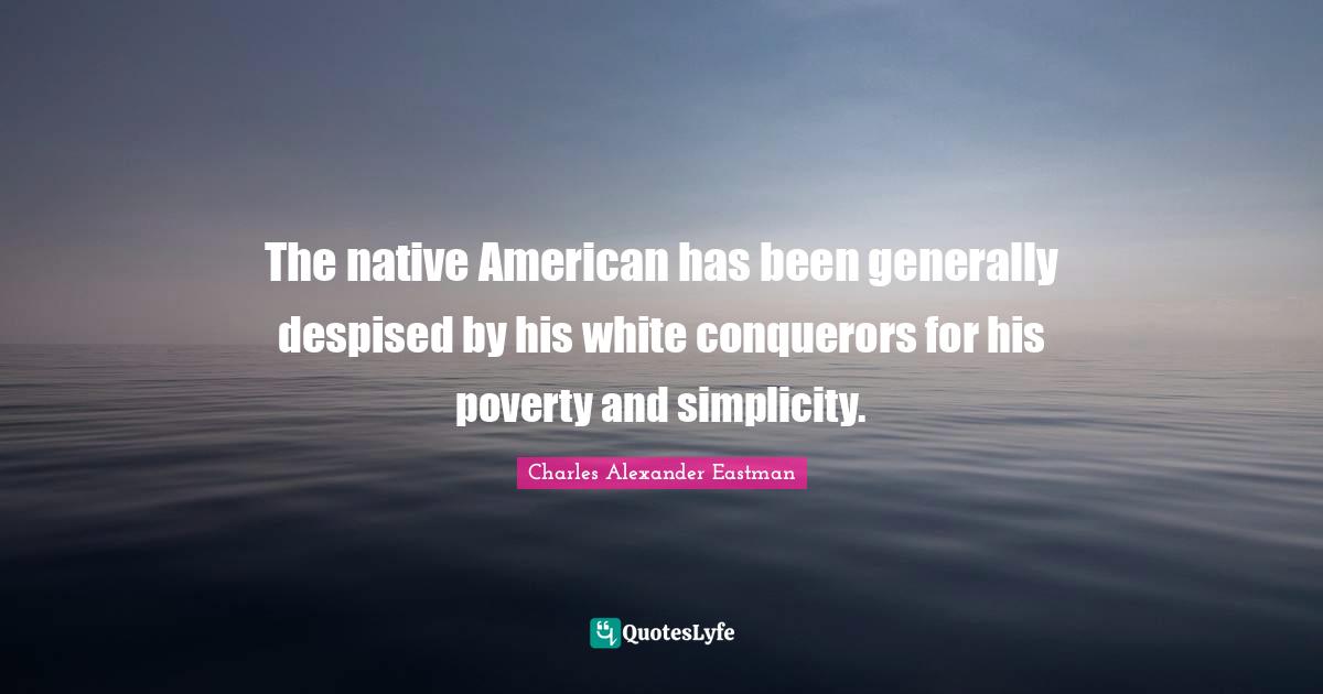 The native American has been generally despised by his white conquerors for his poverty and simplicity.