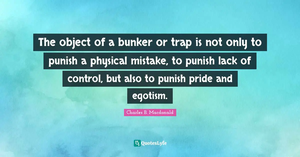 Lack Of Control Quotes: "The object of a bunker or trap is not only to punish a physical mistake, to punish lack of control, but also to punish pride and egotism."
