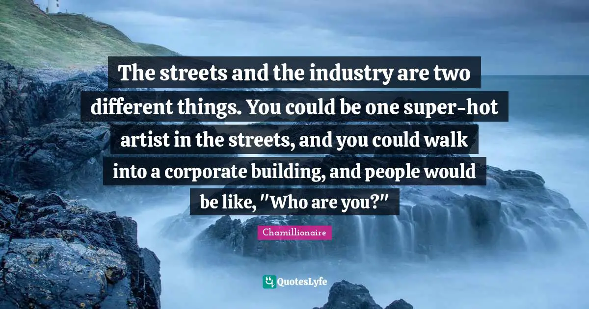 Chamillionaire Quotes: "The streets and the industry are two different things. You could be one super-hot artist in the streets, and you could walk into a corporate building, and people would be like, "Who are you?""