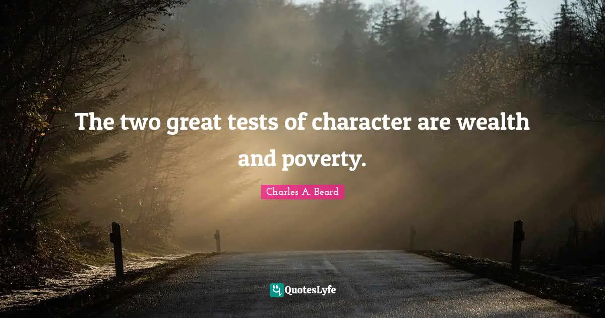 The two great tests of character are wealth and poverty.
