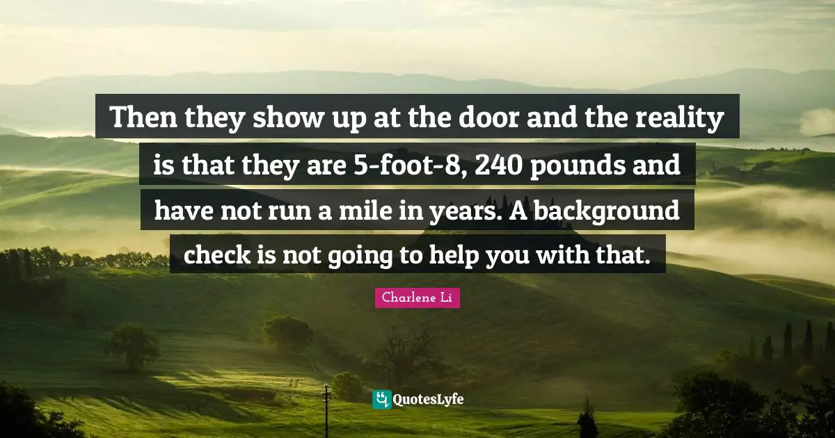 Then they show up at the door and the reality is that they are 5-foot-8, 240 pounds and have not run a mile in years. A background check is not going to help you with that.