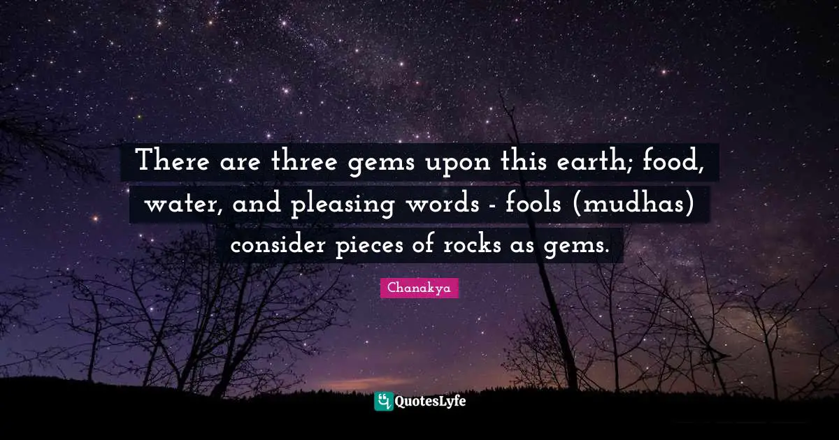 Gems Quotes: "There are three gems upon this earth; food, water, and pleasing words - fools (mudhas) consider pieces of rocks as gems."